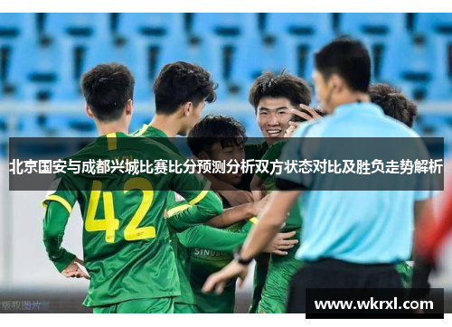 北京国安与成都兴城比赛比分预测分析双方状态对比及胜负走势解析